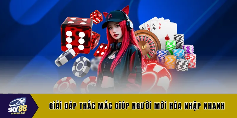 Giải đáp thắc mắc giúp người mới hòa nhập nhanh